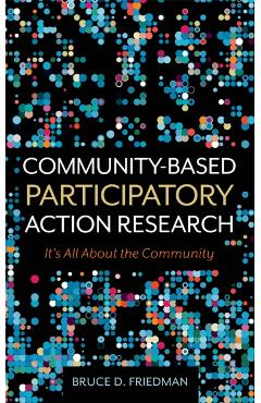 Community-Based Participatory Action Research: It's All About the Community - Bruce D. Friedman