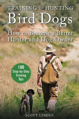 Training and Hunting Bird Dogs: How to Become a Better Hunter and Dog Owner - Scott Linden