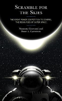 Scramble for the Skies: The Great Power Competition to Control the Resources of Outer Space - Namrata Goswami