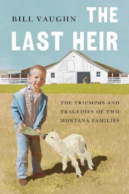 The Last Heir: The Triumphs and Tragedies of Two Montana Families - Bill Vaughn