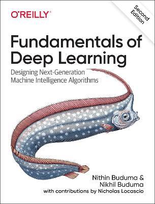 Fundamentals of Deep Learning: Designing Next-Generation Machine Intelligence Algorithms - Nithin Buduma