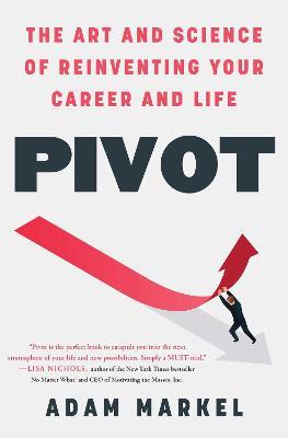 Pivot: The Art and Science of Reinventing Your Career and Life - Adam Markel