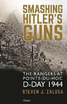 Smashing Hitler's Guns: The Rangers at Pointe-Du-Hoc, D-Day 1944 - Steven J. Zaloga