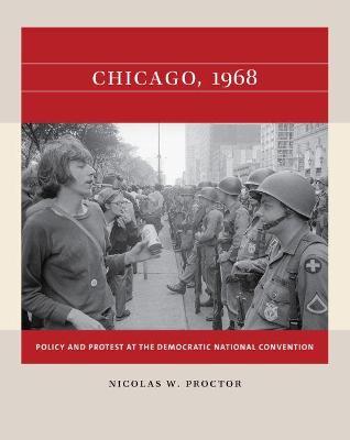 Chicago, 1968: Policy and Protest at the Democratic National Convention - Nicolas W. Proctor