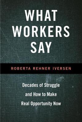 What Workers Say: Decades of Struggle and How to Make Real Opportunity Now - Roberta Iversen