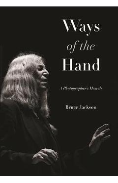 Coperta cărții 'Ways of the Hand: A Photographer's Memoir - Bruce Jackson'