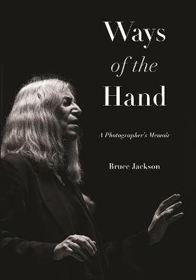Ways of the Hand: A Photographer's Memoir - Bruce Jackson