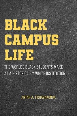 Black Campus Life: The Worlds Black Students Make at a Historically White Institution - Antar A. Tichavakunda
