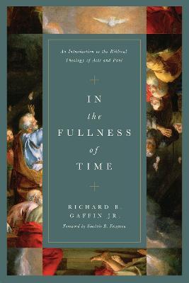 In the Fullness of Time: An Introduction to the Biblical Theology of Acts and Paul - Richard B. Gaffin Jr