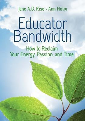 Educator Bandwidth: How to Reclaim Your Energy, Passion, and Time - Jane A. G. Kise