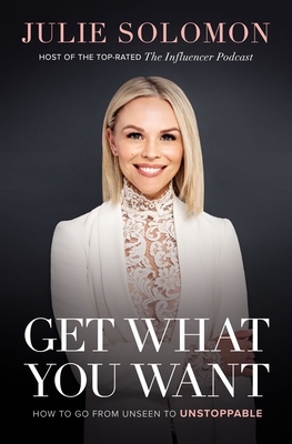 Get What You Want: How to Go from Unseen to Unstoppable - Julie Solomon