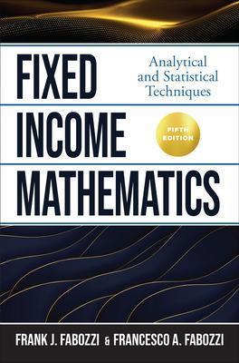 Fixed Income Mathematics, Fifth Edition: Analytical and Statistical Techniques - Frank J. Fabozzi