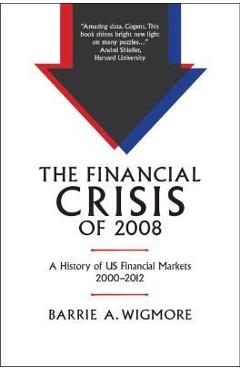 Coperta cărții 'The Financial Crisis of 2008: A History of Us Financial Markets 2000-2012 - Barrie A. Wigmore'