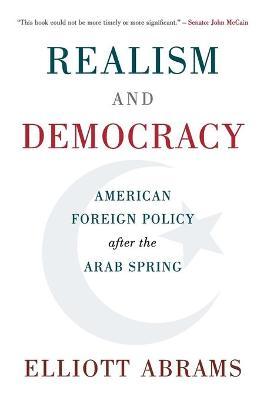 Realism and Democracy: American Foreign Policy After the Arab Spring - Elliott Abrams