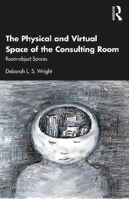 The Physical and Virtual Space of the Consulting Room: Room-Object Spaces - Deborah L. S. Wright