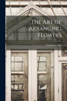 The Art of Arranging Flowers - Constance 1886-1960 Spry