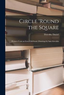 Circle 'round the Square; Pictures From an Iowa Childhood. Drawings by Sam Kweskin - Dorothy 1905- Daniel