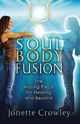 Soul Body Fusion: The Missing Piece for Healing and Beyond - Jonette Crowley