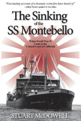 The Sinking of the SS Montebello: When World War II Came to the Central Coast of California - Stuart Mcdowell