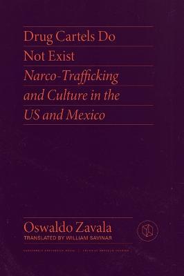 Drug Cartels Do Not Exist: Narcotrafficking in Us and Mexican Culture - Oswaldo Zavala