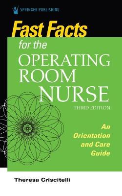 Fast Facts for the Operating Room Nurse, Third Edition: An Orientation and Care Guide - Theresa Criscitelli