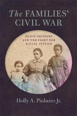 The Families' Civil War: Black Soldiers and the Fight for Racial Justice - Holly A. Pinheiro Jr
