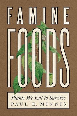 Famine Foods: Plants We Eat to Survive - Paul E. Minnis