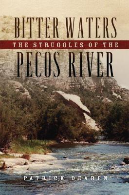Bitter Waters: The Struggles of the Pecos River - Patrick Dearen