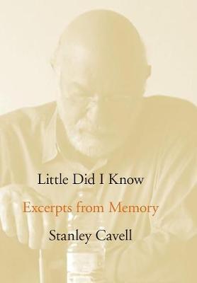 Little Did I Know: Excerpts from Memory - Stanley Cavell