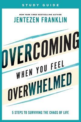 Overcoming When You Feel Overwhelmed Study Guide: 5 Steps to Surviving the Chaos of Life - Jentezen Franklin