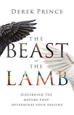 The Beast or the Lamb: Discerning the Nature That Determines Your Destiny - Derek Prince