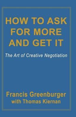 How to Ask for More and Get It: The Art of Creative Negotiation - Francis Greenburger