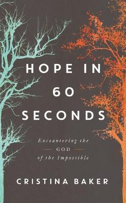 Hope in 60 Seconds: Encountering the God of the Impossible - Cristina Baker