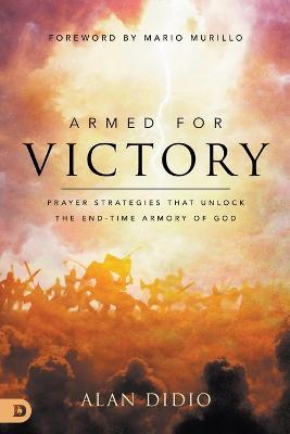 Armed for Victory: Prayer Strategies That Unlock the End-Time Armory of God - Alan Didio