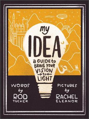 My Idea: A Guide to Bring Your Vision to Light - Rod Tucker
