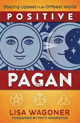 Positive Pagan: Staying Upbeat in an Offbeat World - Lisa Wagoner