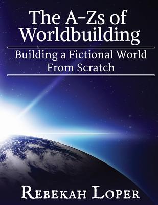The A-Zs of Worldbuilding: Building a Fictional World from Scratch - Rebekah Loper