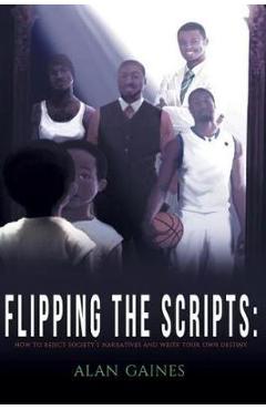 Coperta cărții 'Flipping The Scripts: How To Reject Society's Narratives and Write Your Own Destiny - Alan J. L. Gaines'