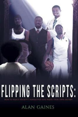 Coperta cărții 'Flipping The Scripts: How To Reject Society's Narratives and Write Your Own Destiny - Alan J. L. Gaines'