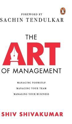 The Art of Management: Managing Yourself, Managing Your Team, Managing Your Business - Shiv Shivakumar