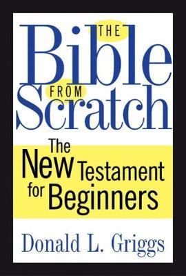The Bible from Scratch: The New Testament for Beginners - Donald L. Griggs