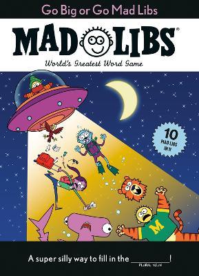Go Big or Go Mad Libs: 10 Mad Libs in 1!: World's Greatest Word Game - Mad Libs