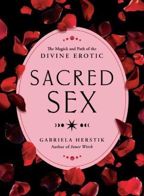 Sacred Sex: The Magick and Path of the Divine Erotic - Gabriela Herstik