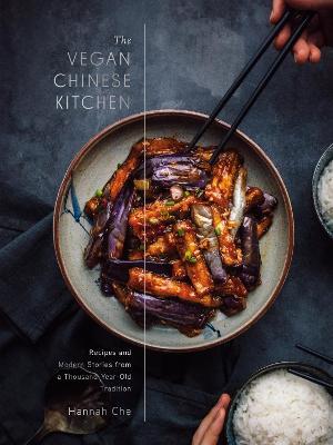 The Vegan Chinese Kitchen: Recipes and Modern Stories from a Thousand-Year-Old Tradition: A Cookbook - Hannah Che