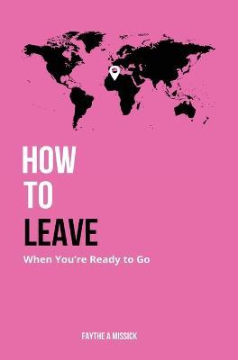 How to Leave When You're Ready to Go - Faythe A. Missick