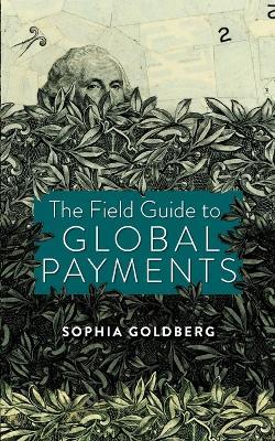 The Field Guide to Global Payments - Sophia Goldberg