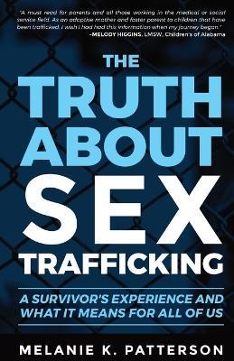 The Truth About Sex Trafficking: A Survivor's Experience and What It Means for All of Us - Melanie K. Patterson