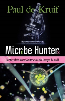 Microbe Hunters: The Story of the Microscopic Discoveries That Changed the World - Paul De Kruif