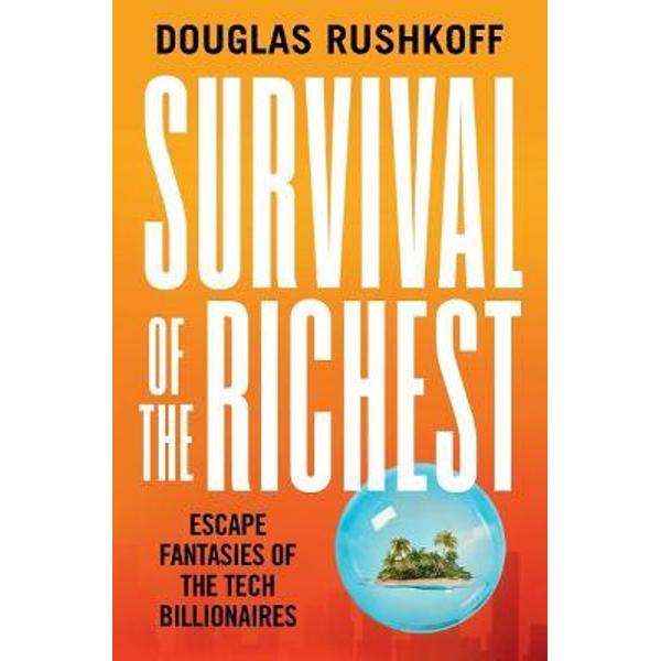 Survival of the Richest: Escape Fantasies of the Tech Billionaires - Douglas Rushkoff