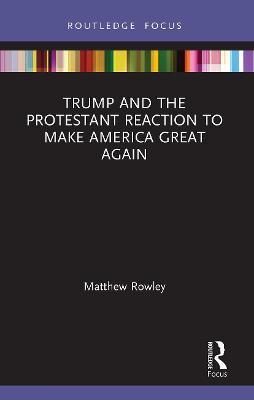 Trump and the Protestant Reaction to Make America Great Again - Matthew Rowley